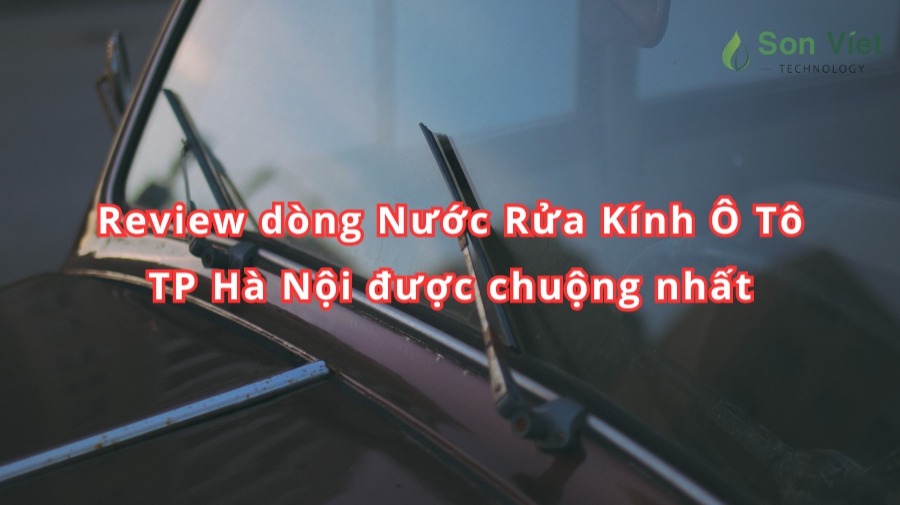 Review dòng Nước Rửa Kính Ô Tô TP Hà Nội được chuộng nhất